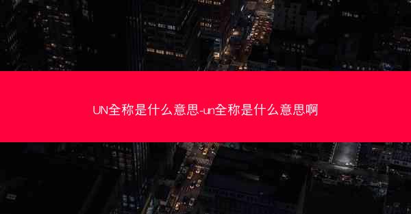 UN全称是什么意思-un全称是什么意思啊