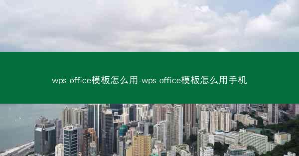 wps office模板怎么用-wps office模板怎么用手机