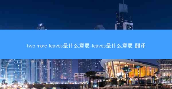two more leaves是什么意思-leaves是什么意思 翻译