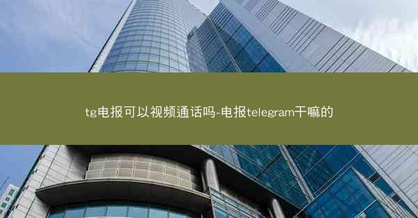 tg电报可以视频通话吗-电报telegram干嘛的