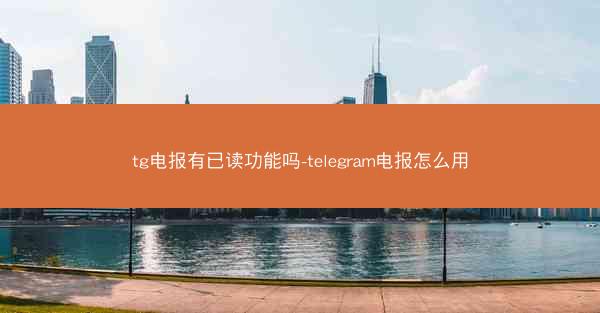 tg电报有已读功能吗-telegram电报怎么用
