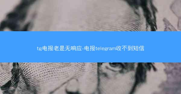 tg电报老是无响应-电报telegram收不到短信