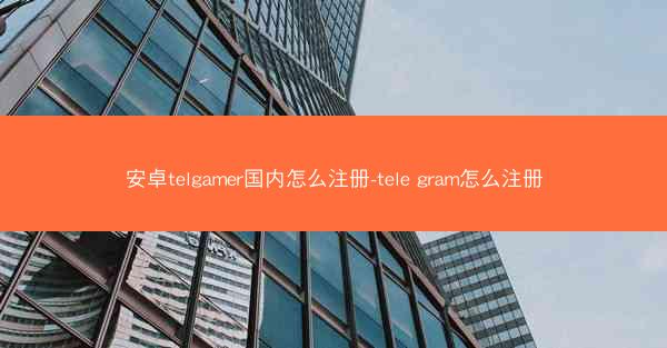 安卓telgamer国内怎么注册-tele gram怎么注册