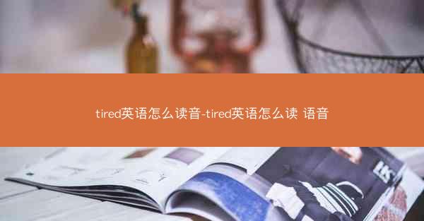 tired英语怎么读音-tired英语怎么读 语音