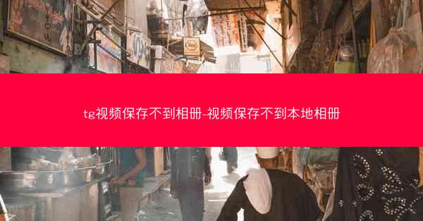 tg视频保存不到相册-视频保存不到本地相册