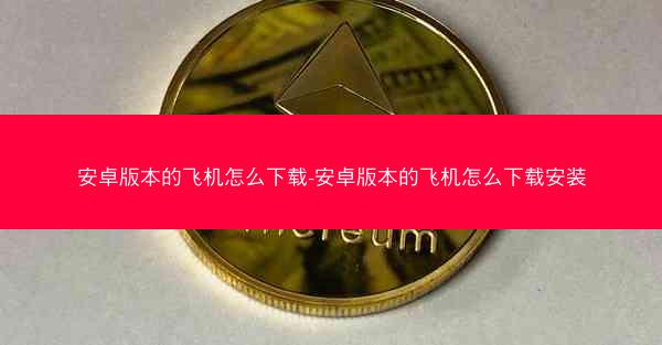 安卓版本的飞机怎么下载-安卓版本的飞机怎么下载安装