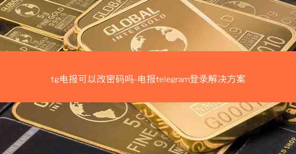tg电报可以改密码吗-电报telegram登录解决方案