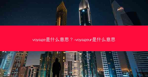 voyage是什么意思？-voyageur是什么意思