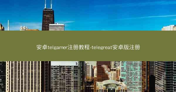 安卓telgamer注册教程-telegreat安卓版注册