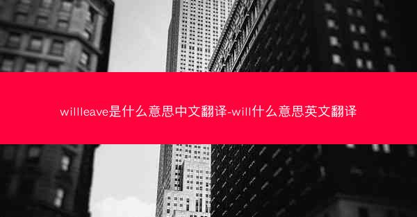 willleave是什么意思中文翻译-will什么意思英文翻译