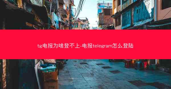 tg电报为啥登不上-电报telegram怎么登陆