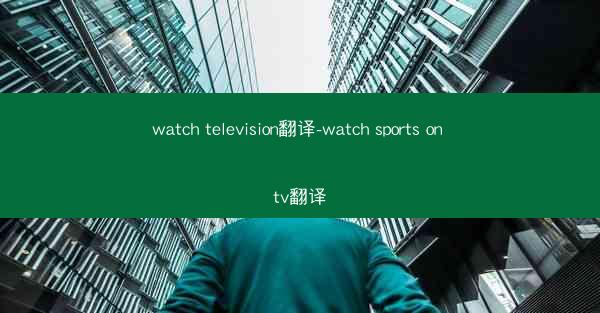 watch television翻译-watch sports on tv翻译