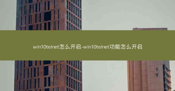 win10telnet怎么开启-win10telnet功能怎么开启