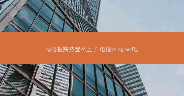 tg电报突然登不上了-电报telegram吧