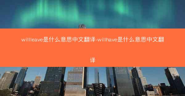 willleave是什么意思中文翻译-willhave是什么意思中文翻译
