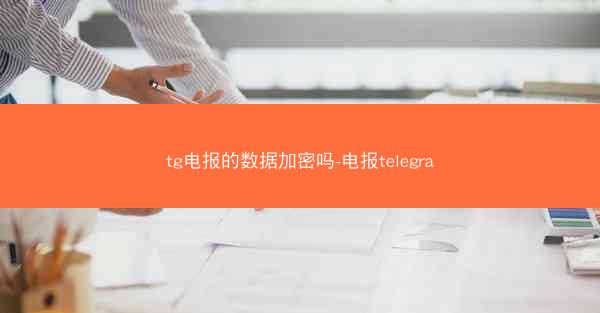 tg电报的数据加密吗-电报telegra