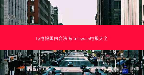tg电报国内合法吗-telegram电报大全