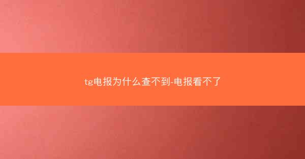 tg电报为什么查不到-电报看不了