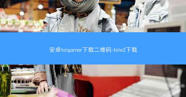 安卓telgamer下载二维码-tele2下载