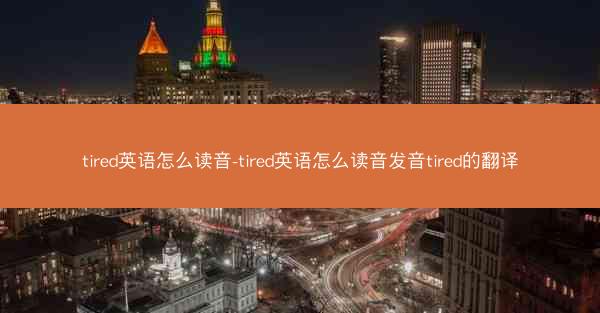 tired英语怎么读音-tired英语怎么读音发音tired的翻译