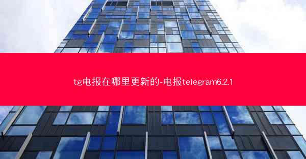 tg电报在哪里更新的-电报telegram6.2.1
