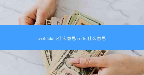 unofficially什么意思-unfire什么意思