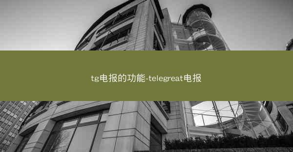 tg电报的功能-telegreat电报