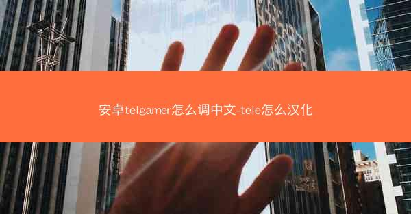 安卓telgamer怎么调中文-tele怎么汉化