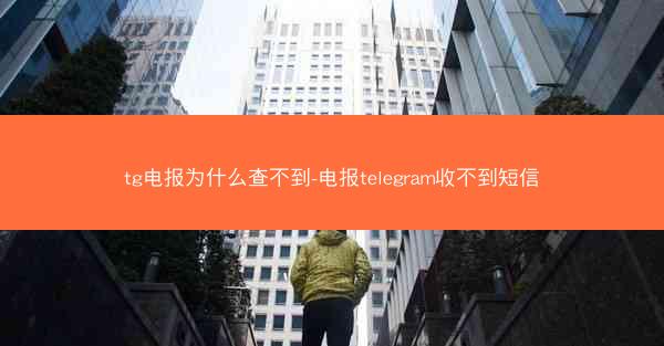 tg电报为什么查不到-电报telegram收不到短信