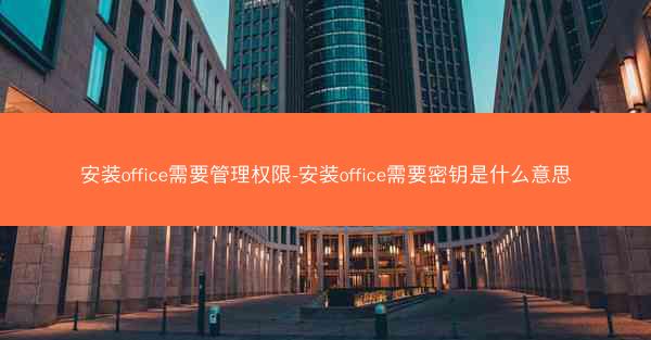 安装office需要管理权限-安装office需要密钥是什么意思