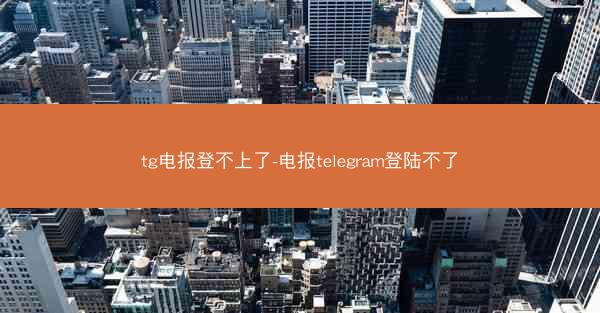 tg电报登不上了-电报telegram登陆不了