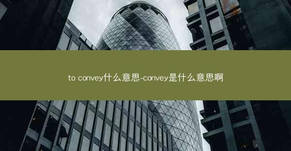 to convey什么意思-convey是什么意思啊