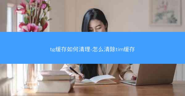 tg缓存如何清理-怎么清除tim缓存