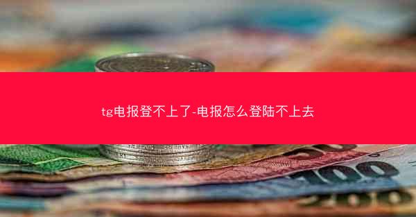 tg电报登不上了-电报怎么登陆不上去