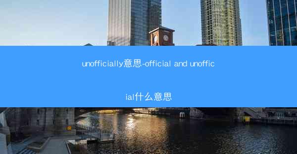 unofficially意思-official and unofficial什么意思