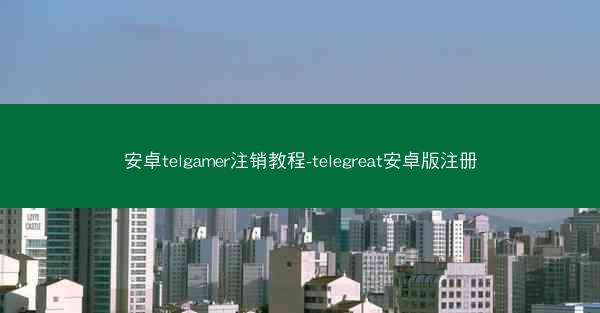 安卓telgamer注销教程-telegreat安卓版注册