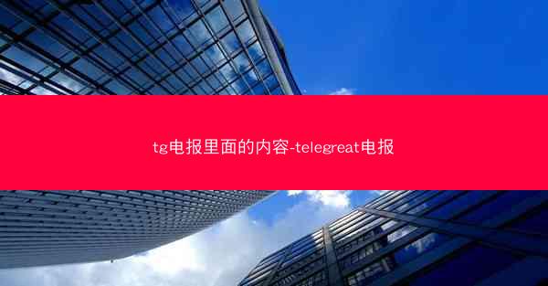 tg电报里面的内容-telegreat电报