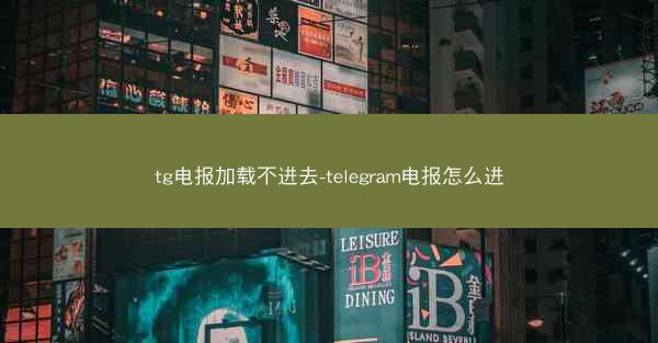tg电报加载不进去-telegram电报怎么进