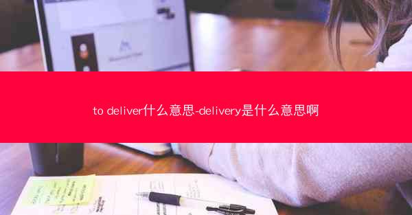 to deliver什么意思-delivery是什么意思啊
