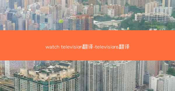 watch television翻译-televisions翻译
