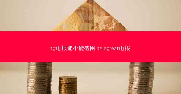 tg电报能不能截图-telegreat电报