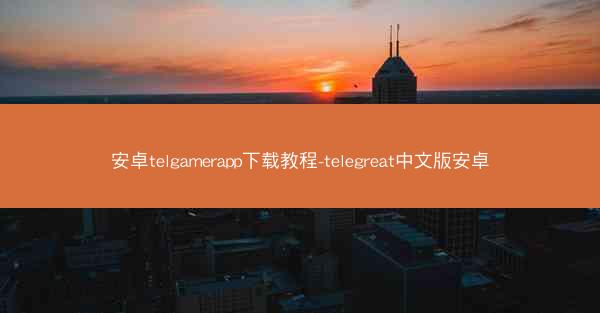 安卓telgamerapp下载教程-telegreat中文版安卓
