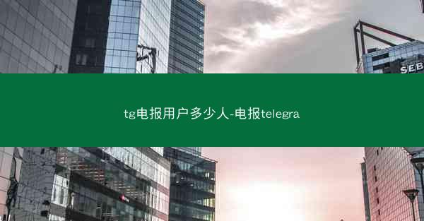 tg电报用户多少人-电报telegra