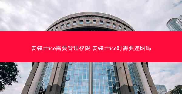 安装office需要管理权限-安装office时需要连网吗