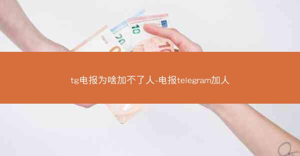 tg电报为啥加不了人-电报telegram加人