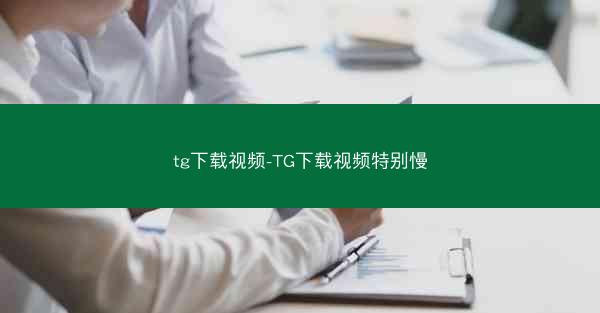 tg下载视频-TG下载视频特别慢