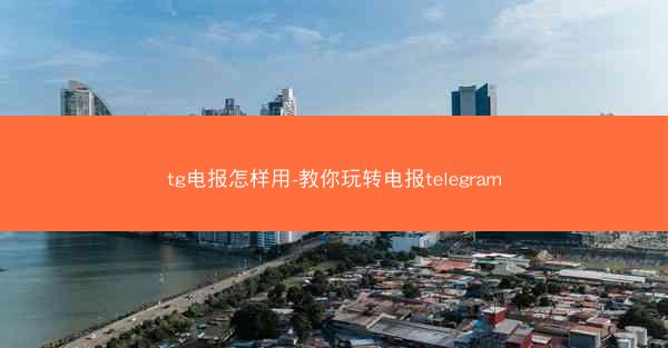 tg电报怎样用-教你玩转电报telegram
