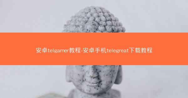 安卓telgamer教程-安卓手机telegreat下载教程