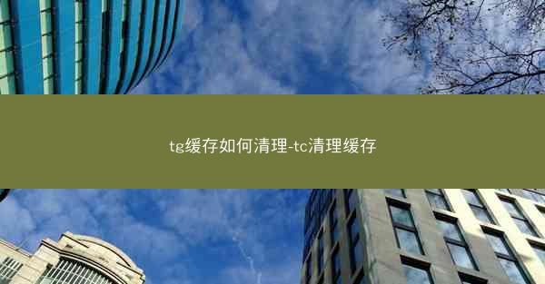 tg缓存如何清理-tc清理缓存