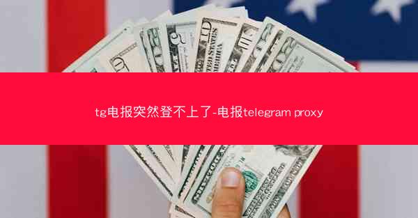 tg电报突然登不上了-电报telegram proxy